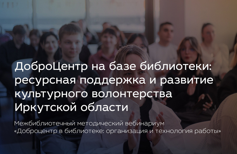 Вебинар «ДоброЦентр на базе библиотеки: ресурсная поддержка и развитие культурного волонтёрства Иркутской области»: приглашаем к участию